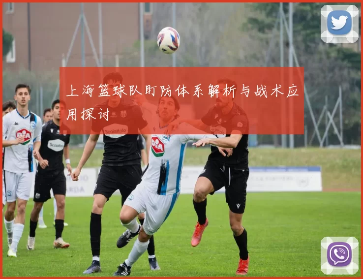 上海篮球队盯防体系解析与战术应用探讨